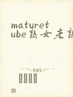 maturetube熟女老熟妇