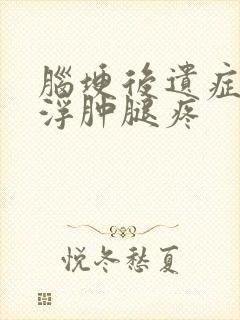 脑埂后遗症下肢浮肿腿疼