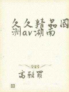 久久精品国产亚洲av湖南