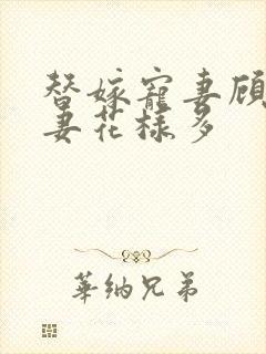 替嫁宠妻顾少宠妻花样多