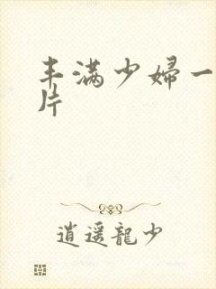 丰满少妇一级淫片