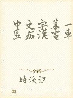 中文字幕一区二区痴汉电车