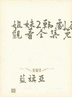 姐妹2韩剧在线观看全集免费