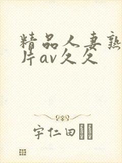 精品人妻熟女毛片av久久