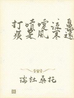 打喷嚏流鼻涕黄痰是风寒还是风热封面