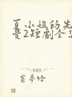 夏小姐的先婚后爱2短剧全集