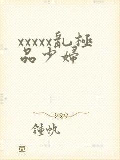 xxxxx乱极品少妇