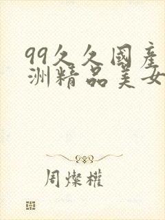 99久久国产亚洲精品美女