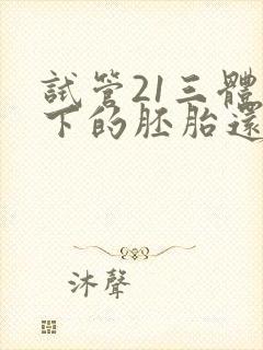 试管21三体剩下的胚胎还能移吗