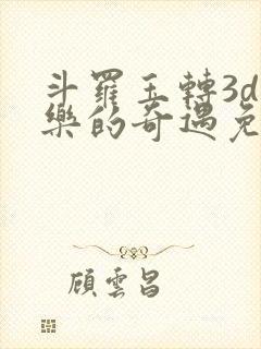 斗罗玉转3d不乐的奇遇免费漫画封面