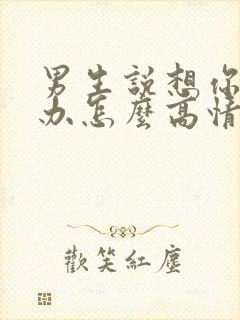 男生说想你了咋办怎么高情商回复