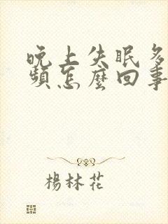 晚上失眠多梦尿频怎么回事封面