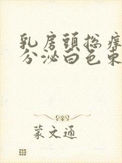 乳房头总痒还会分泌白色东西