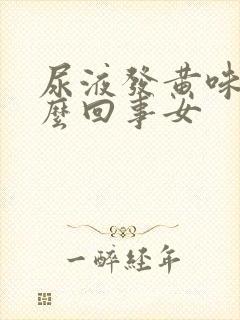 尿液发黄味重怎么回事女