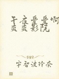 午夜爱爱啊～啊爽爽影院