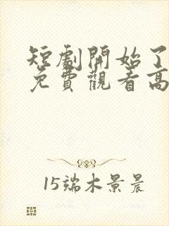 短剧开始了全集免费观看高清