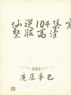 仙逆104集完整版高清封面