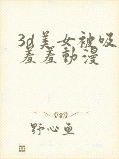 3d美女被吸乳羞羞动漫