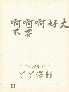 啊啊啊好大好爽不要