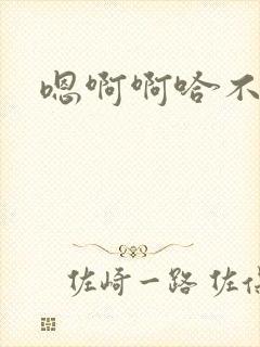 嗯啊啊哈不要啊