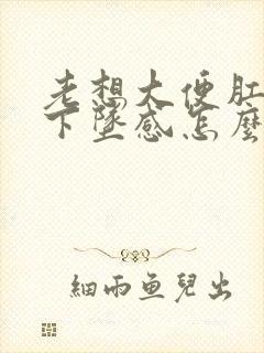 老想大便肛门有下坠感怎么办