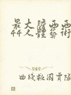 最大胆西西裸体44人体艺术免费视频