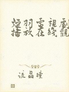 焕羽电视剧免费播放在线观看高清