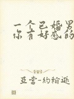 一个已婚男人对你有好感的表现封面