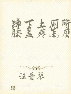 蹲下上厕所起来膝盖疼怎么治