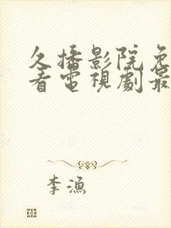 久播影院免费观看电视剧最新网站