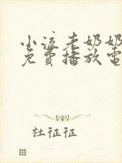 小流老奶奶全集免费播放电视剧西瓜