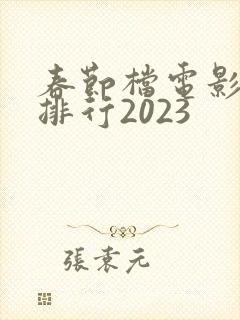 春节档电影票房排行2023