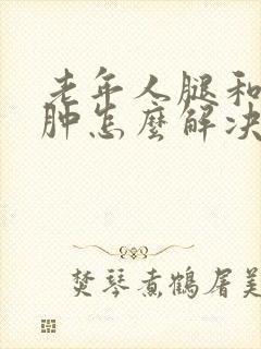 老年人腿和脚浮肿怎么解决