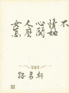 女人心情不好该怎么哄她