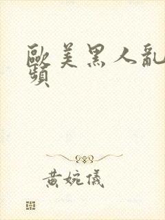 欧美黑人乱交视频