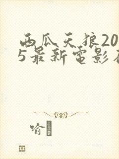 西瓜天狼2025最新电影在线观看