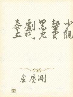 泰剧黑帮少爷爱上我免费观看