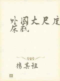 外国大尺度吻戏床戏