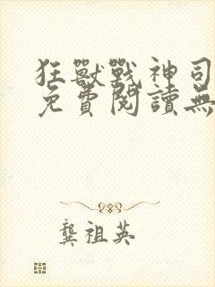 狂兽战神司空靖免费阅读无弹窗