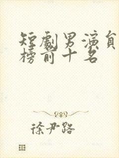 短剧男演员排行榜前十名