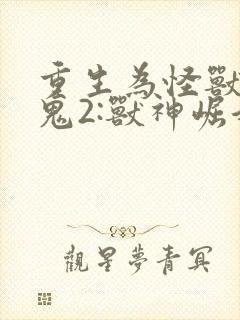 重生为怪兽什么鬼2:兽神崛起最新封面