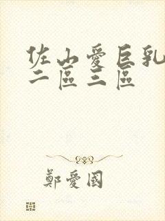 佐山爱巨乳一区二区三区