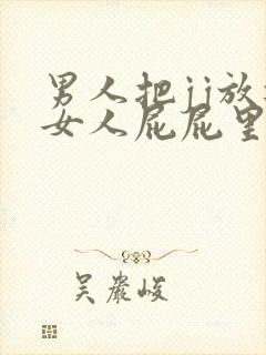 男人把jj放进女人屁屁里视频