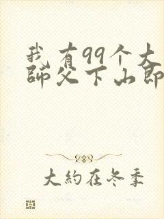 我有99个大佬师父下山即无敌免费全文