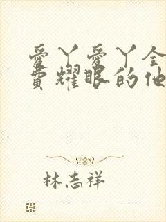 爱丫爱丫全集免费耀眼的他