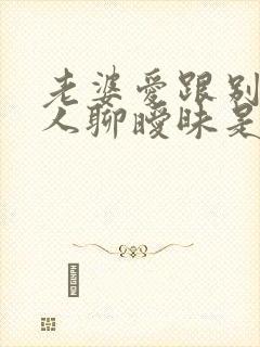 老婆爱跟别的男人聊暧昧是什么心理