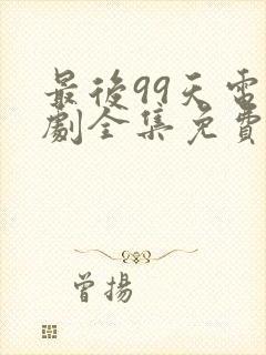 最后99天电视剧全集免费播放