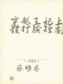 穿越王妃上神附体打脸短剧免费观看