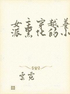 女主穿越养成反派黑化的小说