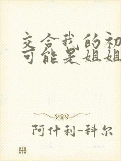 交合我的初恋不可能是姐姐